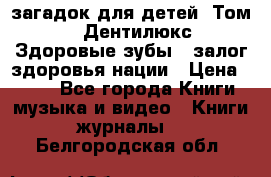 1400 загадок для детей. Том 2  «Дентилюкс». Здоровые зубы — залог здоровья нации › Цена ­ 424 - Все города Книги, музыка и видео » Книги, журналы   . Белгородская обл.